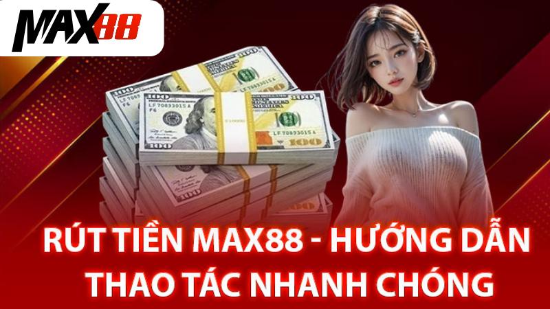 Chi Tiết Quy Trình Rút Tiền Max88 Tốc Độ Và Bảo Mật Nhất
