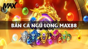 Bắn Cá Ngũ Long Max88 | Game Đổi Thưởng Siêu Hot 2025