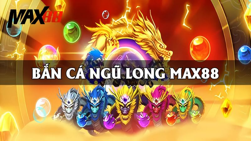 Bắn Cá Ngũ Long Max88 | Game Đổi Thưởng Siêu Hot 2025