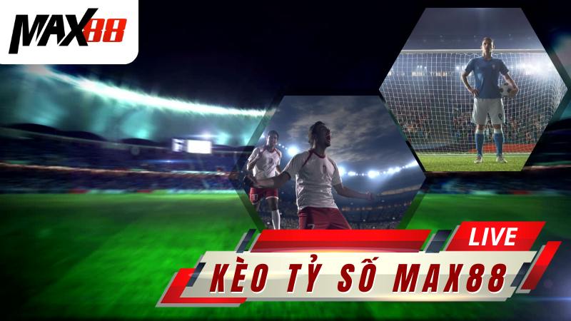 Kèo Tỉ Số Max88 | Kinh Nghiệm Dự Đoán Tỷ Số Chính Xác Nhất